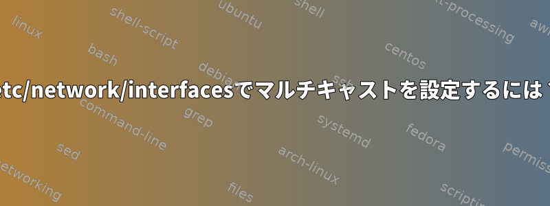 /etc/network/interfacesでマルチキャストを設定するには？