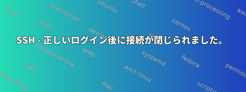 SSH - 正しいログイン後に接続が閉じられました。