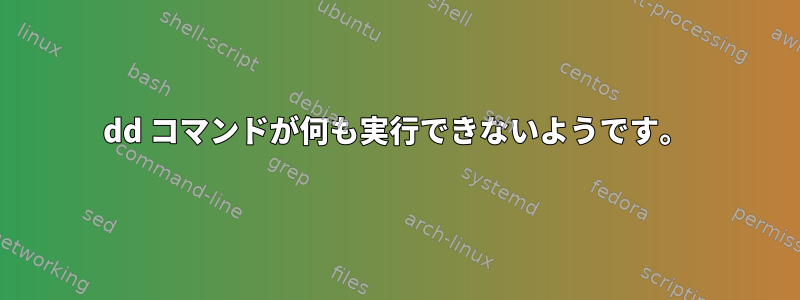 dd コマンドが何も実行できないようです。