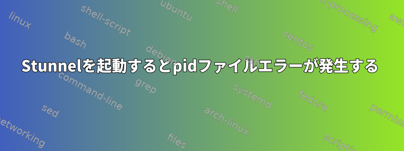 Stunnelを起動するとpidファイルエラーが発生する