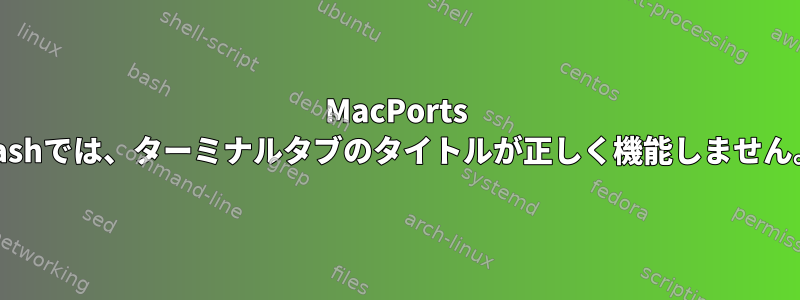 MacPorts bashでは、ターミナルタブのタイトルが正しく機能しません。