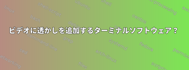 ビデオに透かしを追加するターミナルソフトウェア？