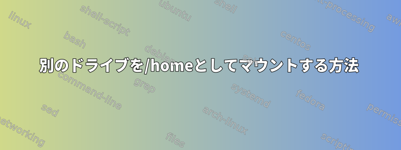 別のドライブを/homeとしてマウントする方法