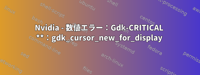 Nvidia - 数値エラー：Gdk-CRITICAL **：gdk_cursor_new_for_display