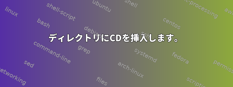 ディレクトリにCDを挿入します。