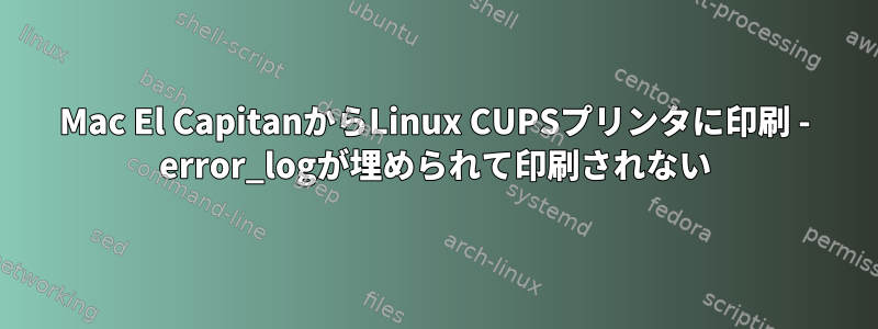 Mac El CapitanからLinux CUPSプリンタに印刷 - error_logが埋められて印刷されない