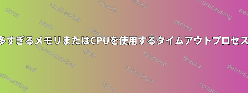 多すぎるメモリまたはCPUを使用するタイムアウトプロセス