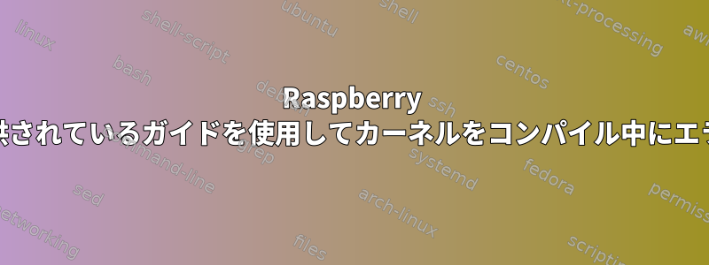 Raspberry PiのWebサイトで提供されているガイドを使用してカーネルをコンパイル中にエラーが発生しました。