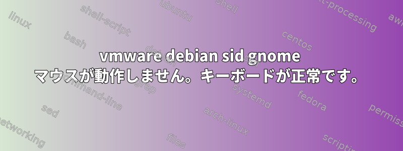 vmware debian sid gnome マウスが動作しません。キーボードが正常です。