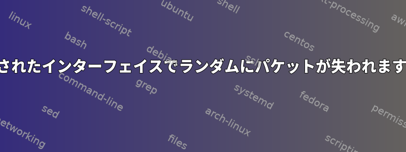 結合されたインターフェイスでランダムにパケットが失われますか？