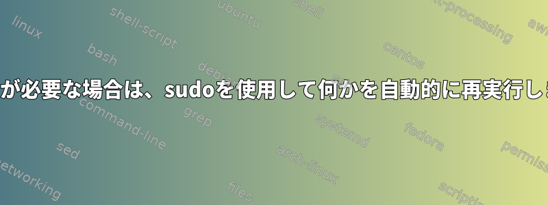 ルートが必要な場合は、sudoを使用して何かを自動的に再実行します。