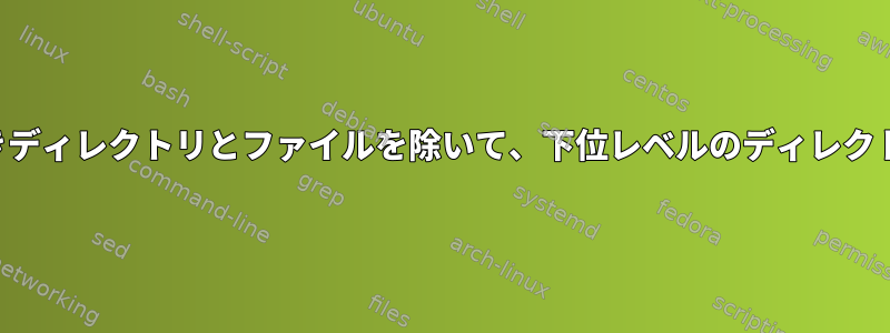 いくつかの名前付きディレクトリとファイルを除いて、下位レベルのディレクトリを一覧表示する