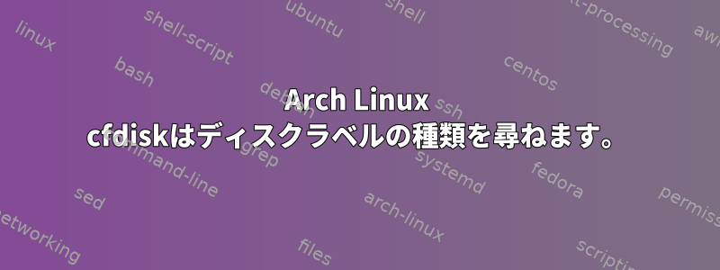 Arch Linux cfdiskはディスクラベルの種類を尋ねます。