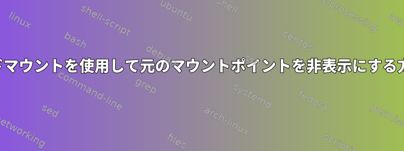 バインドマウントを使用して元のマウントポイントを非表示にする方法は？