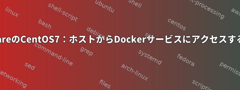 VMwareのCentOS7：ホストからDockerサービスにアクセスする方法