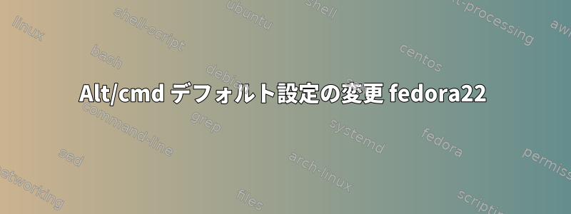 Alt/cmd デフォルト設定の変更 fedora22