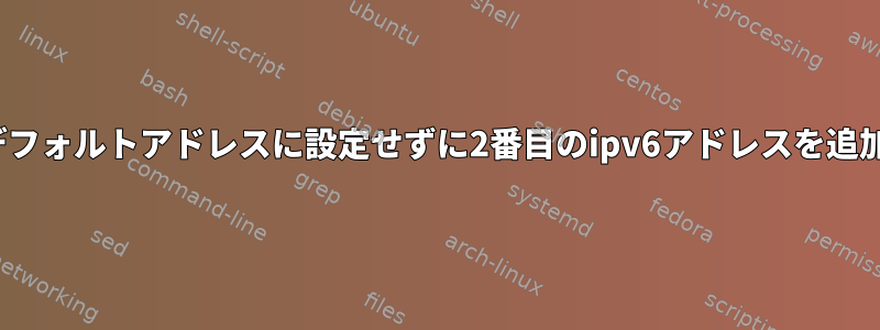 Linuxでデフォルトアドレスに設定せずに2番目のipv6アドレスを追加する方法