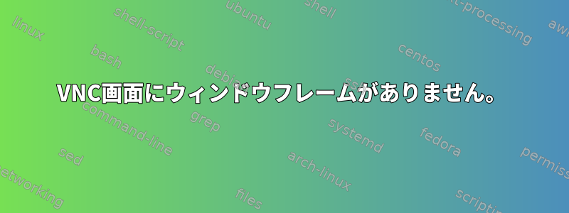 VNC画面にウィンドウフレームがありません。