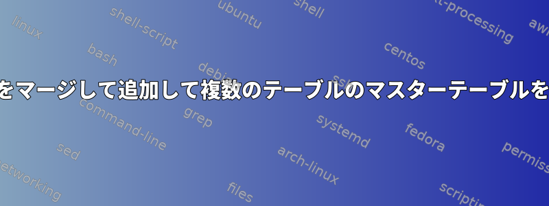 テーブルをマージして追加して複数のテーブルのマスターテーブルを作成する