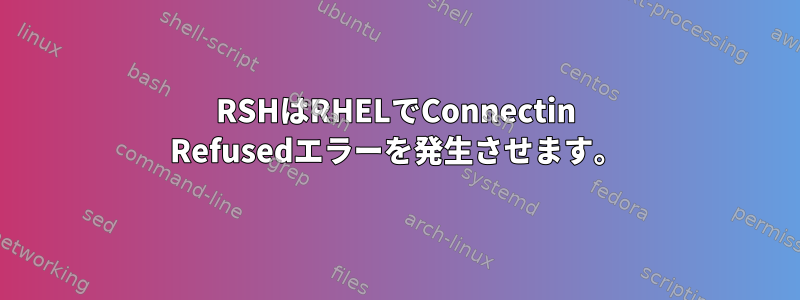 RSHはRHELでConnectin Refusedエラーを発生させます。