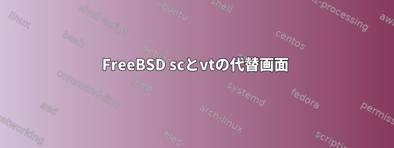 FreeBSD scとvtの代替画面