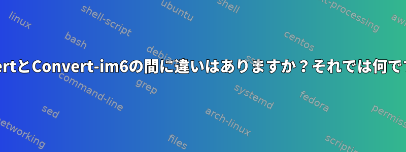 ConvertとConvert-im6の間に違いはありますか？それでは何ですか？