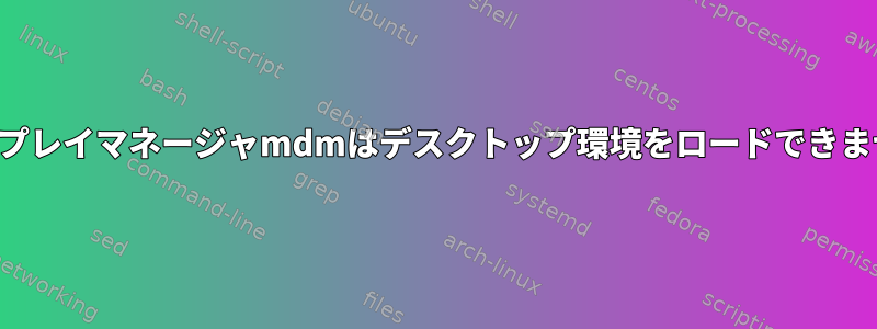 ディスプレイマネージャmdmはデスクトップ環境をロードできません。