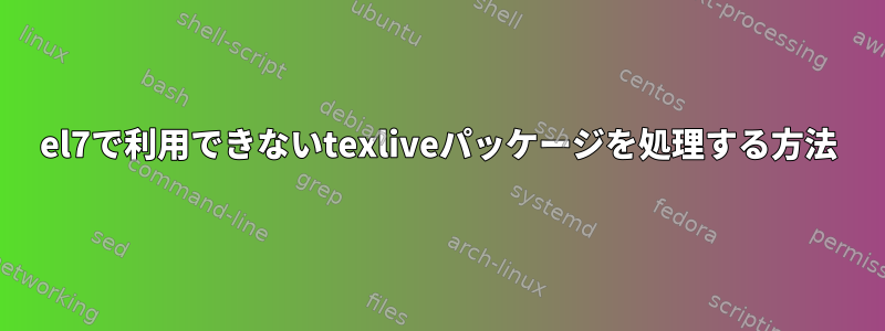 el7で利用できないtexliveパッケージを処理する方法