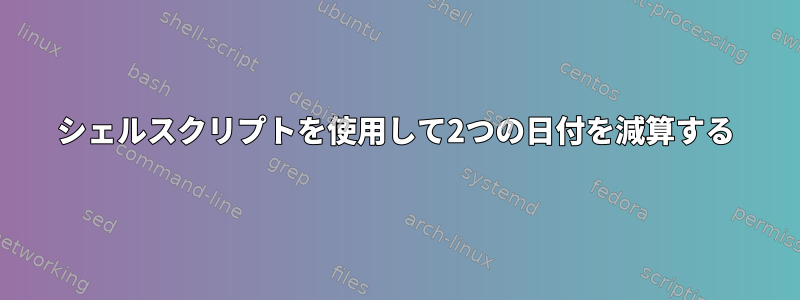 シェルスクリプトを使用して2つの日付を減算する