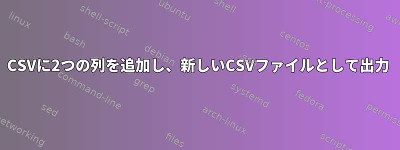 CSVに2つの列を追加し、新しいCSVファイルとして出力