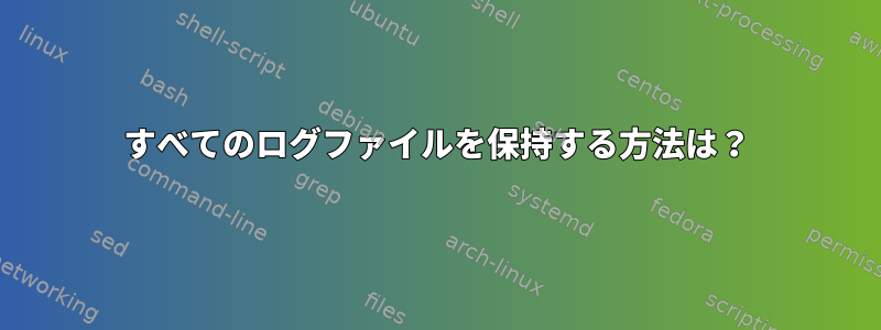 すべてのログファイルを保持する方法は？