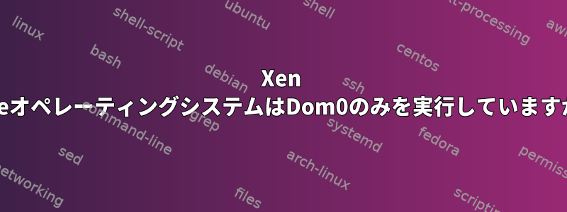 Xen SuseオペレーティングシステムはDom0のみを実行していますか？