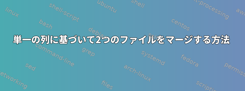 単一の列に基づいて2つのファイルをマージする方法