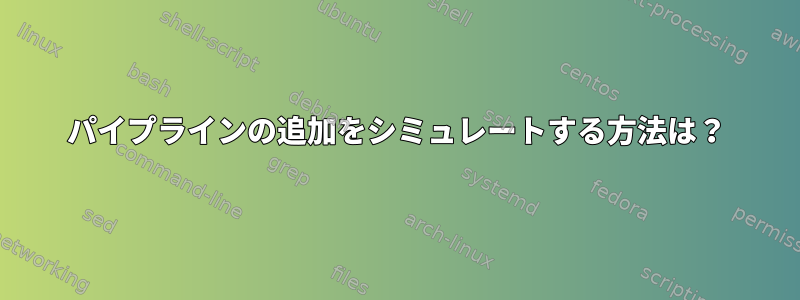 パイプラインの追加をシミュレートする方法は？