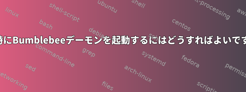 起動時にBumblebeeデーモンを起動するにはどうすればよいですか？