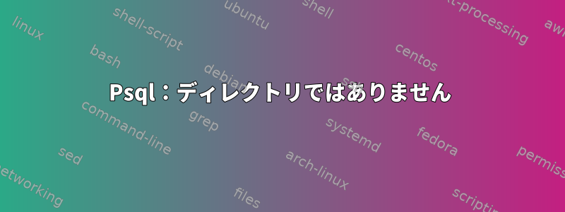 Psql：ディレクトリではありません