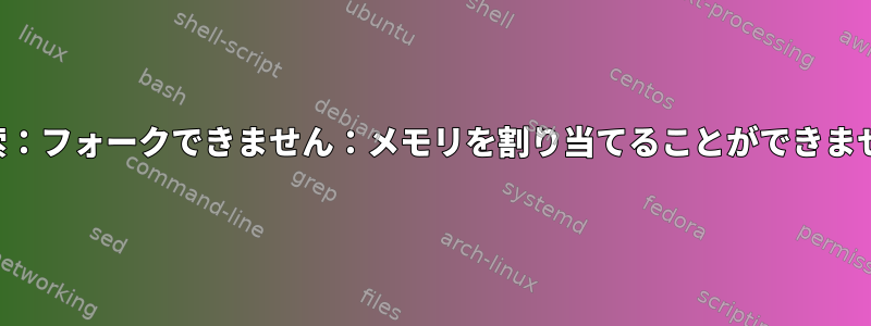 検索：フォークできません：メモリを割り当てることができません