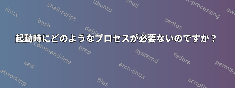 起動時にどのようなプロセスが必要ないのですか？