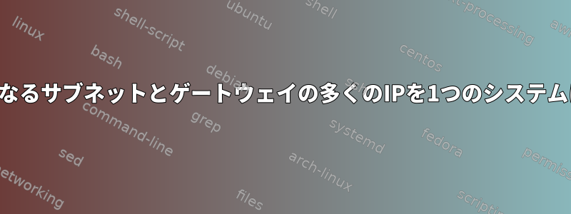 異なるサブネットとゲートウェイの多くのIPを1つのシステムに