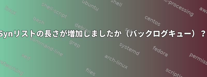 Synリストの長さが増加しましたか（バックログキュー）？