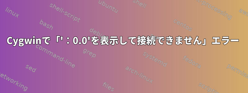 Cygwinで「'：0.0'を表示して接続できません」エラー