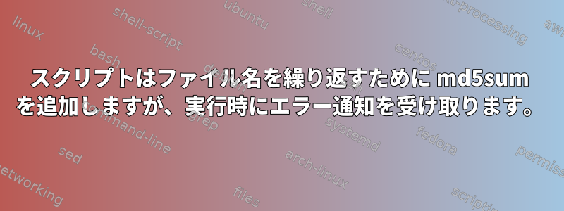 スクリプトはファイル名を繰り返すために md5sum を追加しますが、実行時にエラー通知を受け取ります。