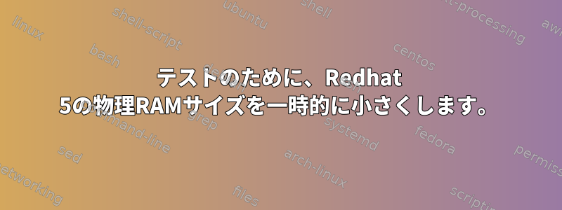 テストのために、Redhat 5の物理RAMサイズを一時的に小さくします。