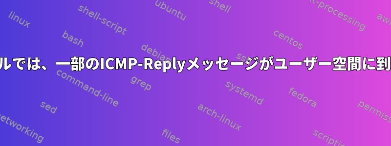 最近のカーネルでは、一部のICMP-Replyメッセージがユーザー空間に到達しません。