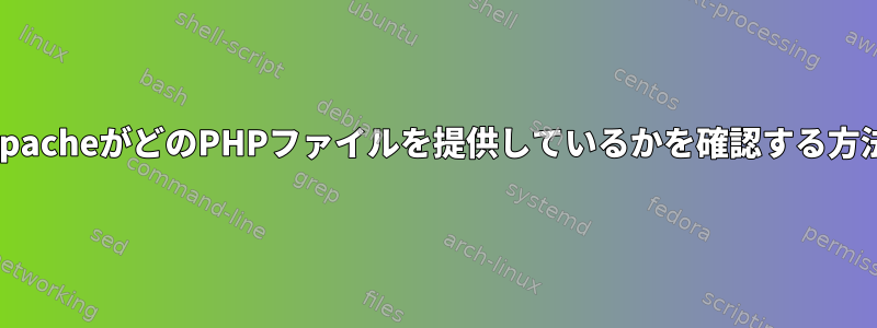 ApacheがどのPHPファイルを提供しているかを確認する方法