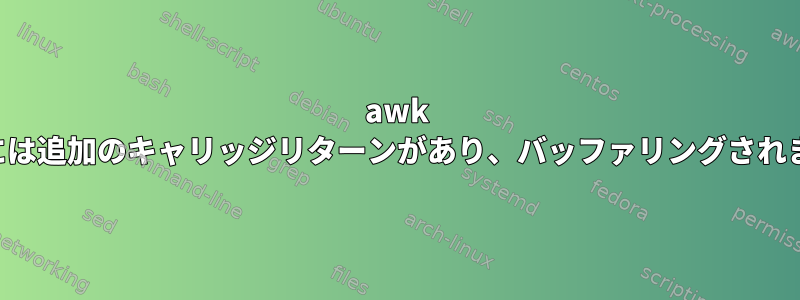 awk 出力には追加のキャリッジリターンがあり、バッファリングされます。