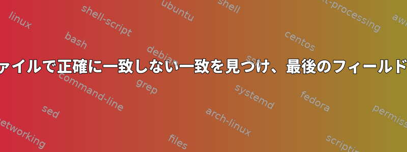 インデックスファイルで正確に一致しない一致を見つけ、最後のフィールドを印刷します。