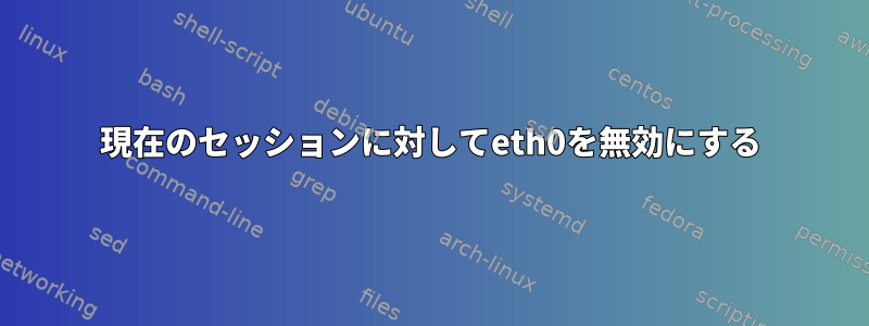 現在のセッションに対してeth0を無効にする