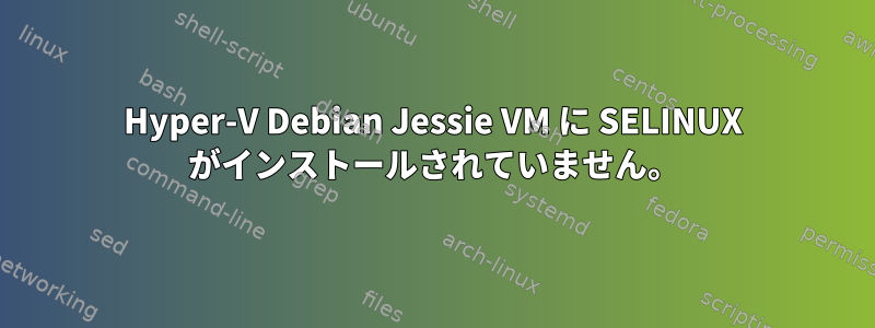 Hyper-V Debian Jessie VM に SELINUX がインストールされていません。