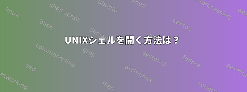 UNIXシェルを開く方法は？